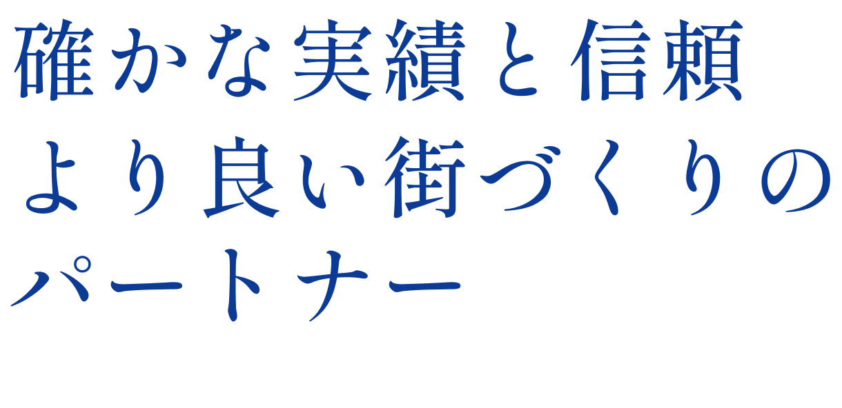 確かな実績と信頼より良い街づくりのパートナー